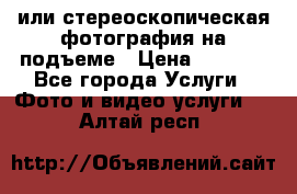 3D или стереоскопическая фотография на подъеме › Цена ­ 3 000 - Все города Услуги » Фото и видео услуги   . Алтай респ.